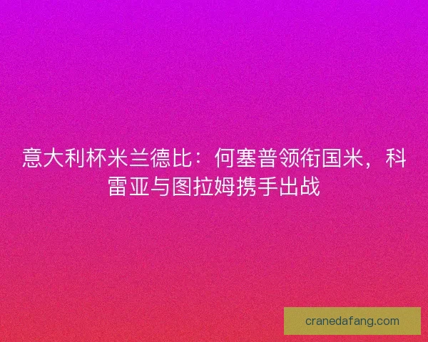 意大利杯米兰德比：何塞普领衔国米，科雷亚与图拉姆携手出战