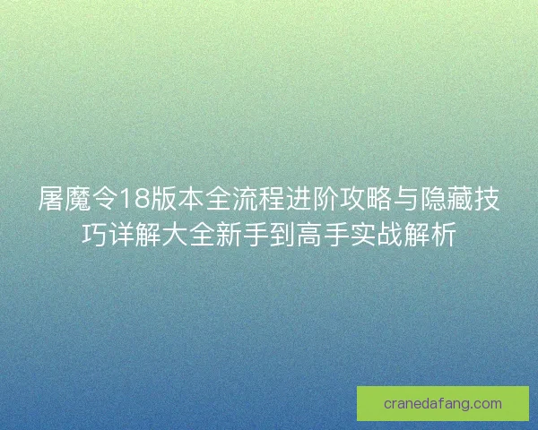 屠魔令18版本全流程进阶攻略与隐藏技巧详解大全新手到高手实战解析